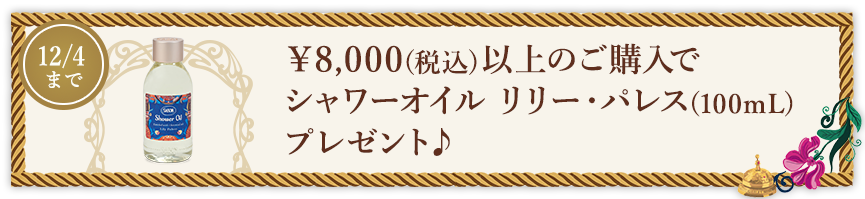 Special Gift ￥8,000(税込)以上のご購入でシャワーオイルリリー・パレス(100mL)プレゼント♪  12/4まで