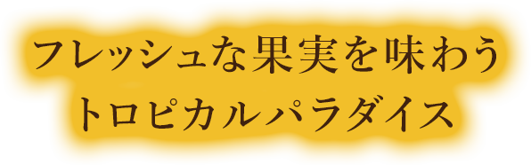 フレッシュな果実を味わうトロピカルパラダイス