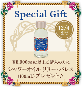 Special Gift ￥8,000(税込)以上のご購入の方にでシャワーオイルリリー・パレス(100mL)プレゼント♪ 12/4まで